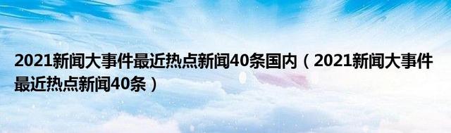 2021新闻大事件最近热点新闻40条国内2021新闻大事件 最近热点4